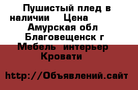 Пушистый плед,в наличии. › Цена ­ 1 500 - Амурская обл., Благовещенск г. Мебель, интерьер » Кровати   